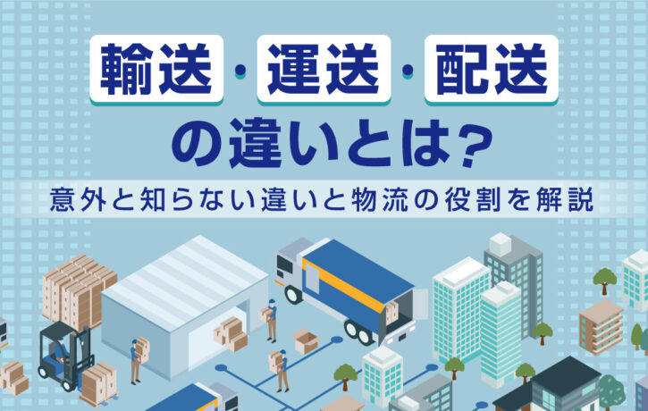 「輸送」「運送」「配送」の違いとは？意外と知らない違いと物流の役割を解説