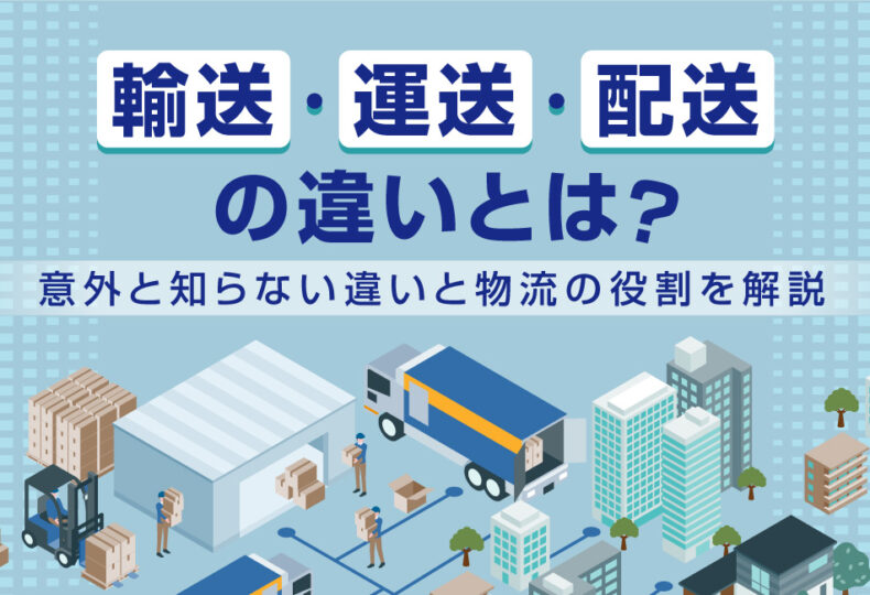 「輸送」「運送」「配送」の違いとは？意外と知らない違いと物流の役割を解説